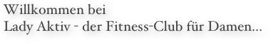 Willkommen bei  Lady Aktiv - der Fitness-Club für Damen...